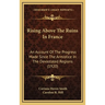 Rising Above The Ruins In France: An Account Of The Progress Made Since The Armistice In The Devastated Regions (1920)