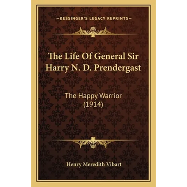 The Life Of General Sir Harry N. D. Prendergast: The Happy Warrior (1914)