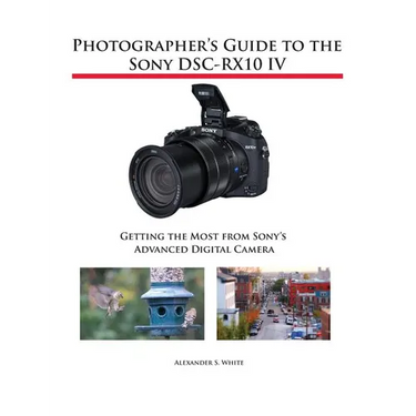 Photographer's Guide to the Sony DSC-RX10 IV: Getting the Most from Sony's Advanced Digital Camera