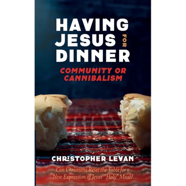 Having Jesus for Dinner: Community or Cannibalism: Can Christians Reset the Table for a New Expression of Jesus' "Holy" Meal?