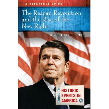 The Reagan Revolution and the Rise of the New Right: A Reference Guide