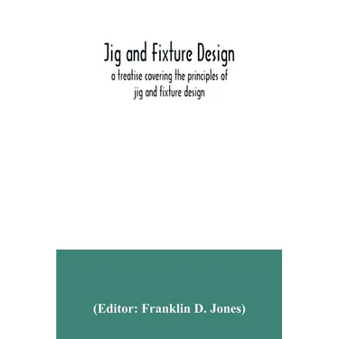 Jig and fixture design, a treatise covering the principles of jig and fixture design, the important constructional details, and many different types o
