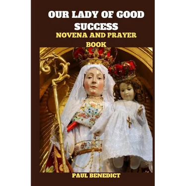 Our Lady of Good Success Novena and Prayer Book: History, Powerful prayers, reflections and nine days devotions to our Lady of Good Success