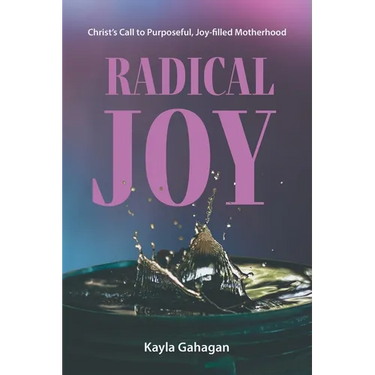 Radical Joy: Christ's Call to Purposeful, Joy-filled Motherhood