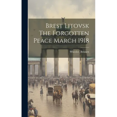 Brest Litovsk The Forgotten Peace March 1918