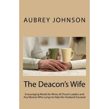 The Deacon's Wife: Encouraging Words for Wives of Church Leaders and Any Woman Who Longs to Help Her Husband Succeed