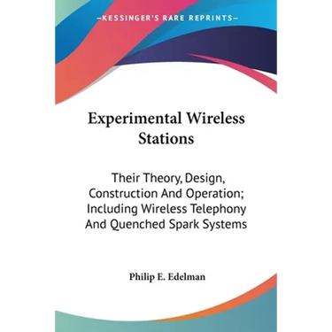 Experimental Wireless Stations: Their Theory, Design, Construction And Operation; Including Wireless Telephony And Quenched Spark Systems