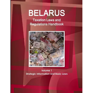Belarus Taxation Laws and Regulations Handbook Volume 1 Strategic Information and Basic Laws