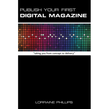 Publish Your First Digital Magazine: Taking You from Concept to Delivery