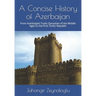 A Concise History of Azerbaijan: From Azerbaijani Turkic Dynasties of the Middle Ages to the First Turkic Republic