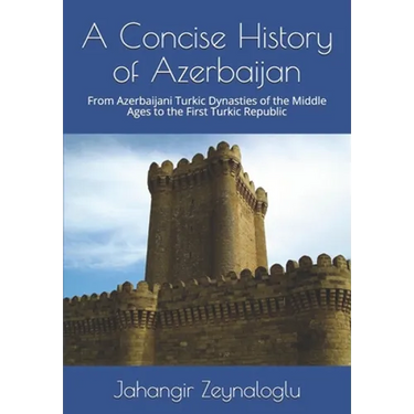 A Concise History of Azerbaijan: From Azerbaijani Turkic Dynasties of the Middle Ages to the First Turkic Republic