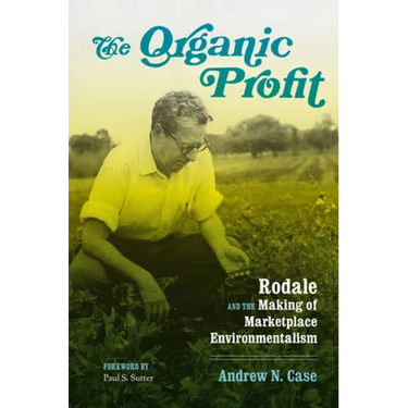 The Organic Profit: Rodale and the Making of Marketplace Environmentalism