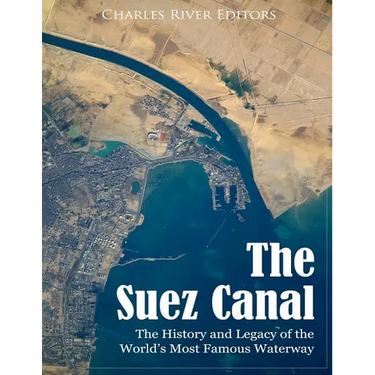 The Suez Canal: The History and Legacy of the World's Most Famous Waterway