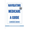Navigating Medicare; A Guide to Pursuing a Healthy Life at 65
