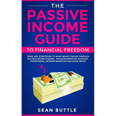 The Passive Income Guide to Financial Freedom: Ideas and Strategies to Make Money Online Through Multiple Income Streams - Affiliate Marketing, Bloggi