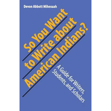 So You Want to Write about American Indians?: A Guide for Writers, Students, and Scholars