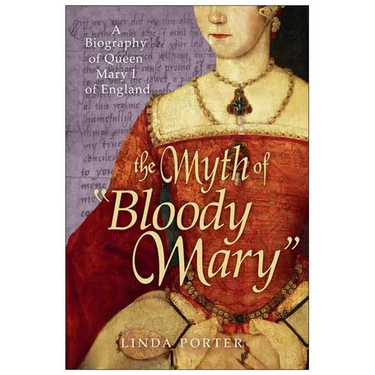 The Myth of Bloody Mary: A Biography of Queen Mary I of England