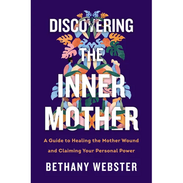 Discovering the Inner Mother: A Guide to Healing the Mother Wound and Claiming Your Personal Power