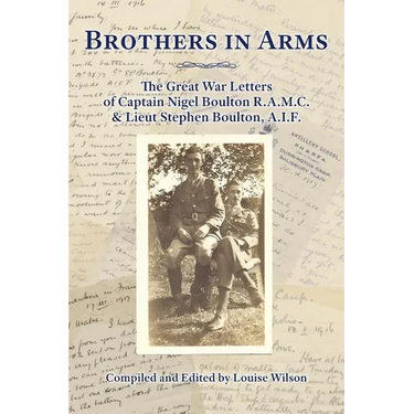 Brothers in Arms: The Great War Letters of Captain Nigel Boulton R.A.M.C. and Lieut Stephen Boulton, A.I.F.