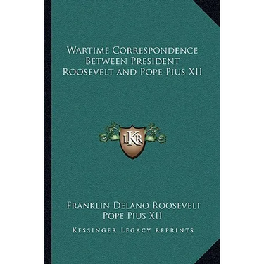 Wartime Correspondence Between President Roosevelt and Pope Pius XII