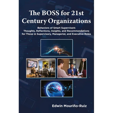 The Boss for 21st Century Organizations: Behaviors of Smart Supervisors: Thoughts, Reflections, Insights, and Recommendations for Those in Supervisory