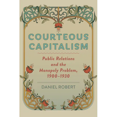 Courteous Capitalism: Public Relations and the Monopoly Problem, 1900-1930