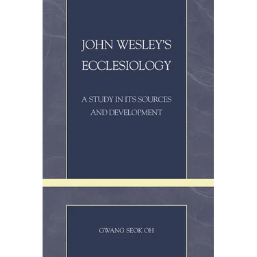 John Wesley's Ecclesiology: A Study in Its Sources and Development