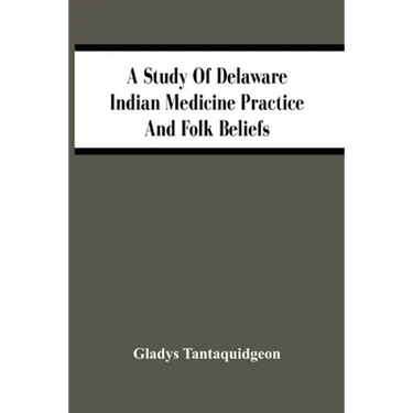 A Study Of Delaware Indian Medicine Practice And Folk Beliefs