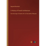 A History of French Architecture: from the reign of Charles VIII. till the death of Mazarin