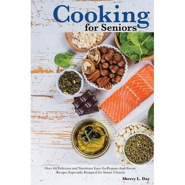 Cooking For Seniors: Over 60 Delicious and Nutritious Easy-To-Prepare-And-Freeze Recipes Especially Designed for Senior Citizens