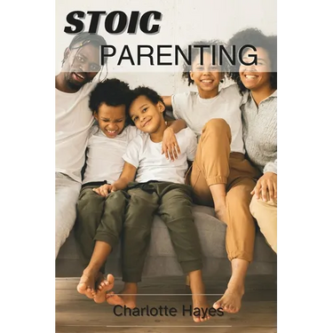 Stoic Parenting: The Fine Art of raising resilient and Virtuous Children