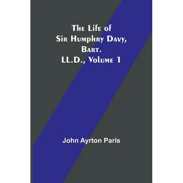 The Life of Sir Humphry Davy, Bart. LL.D., Volume 1