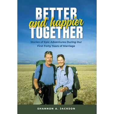 Better and Happier Together: Stories of Epic Adventures During Our First Forty Years of Marriage