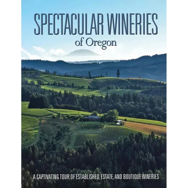 Spectacular Wineries of Oregon: A Captivating Tour of Established, Estate, and Boutique Wineries