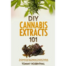 DIY Cannabis Extracts 101: The Essential Beginner's Guide To CBD and Hemp Oil to Improve Health, Reduce Pain and Anxiety, and Cure Illnesses