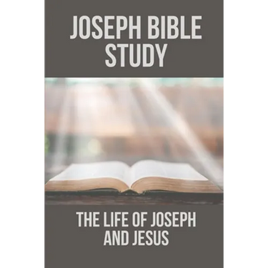 Joseph Bible Study: The Life Of Joseph And Jesus: Biblical Studies About Joseph