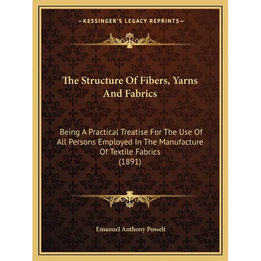 The Structure Of Fibers, Yarns And Fabrics: Being A Practical Treatise For The Use Of All Persons Employed In The Manufacture Of Textile Fabrics (1891