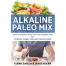 Alkaline Paleo Mix: How to Combine Paleo Diet and Alkaline Diet for Wellness, Weight Loss, and Vibrant Health