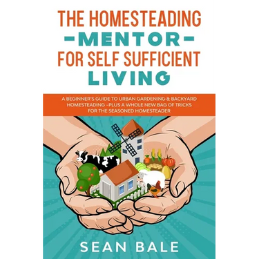 The Homesteading Mentor For Self Sufficient Living: A Beginner's Guide To Urban Gardening & Backyard Homesteading - Plus A Whole New Bag Of Tricks For