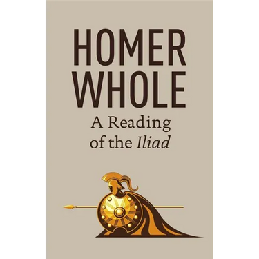Homer Whole: A Reading of the Iliad