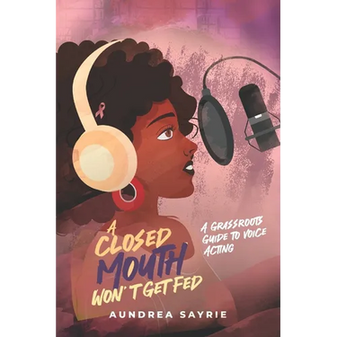 A Closed Mouth Won't Get Fed: A Grassroots Guide to Voice Acting