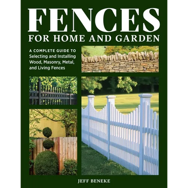 Fences for Home and Garden: A Complete Guide to Selecting and Installing Wood, Masonry, Metal, and Living Fences