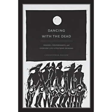 Dancing with the Dead: Memory, Performance, and Everyday Life in Postwar Okinawa