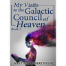 My Visits to the Galactic Council of Heaven: Book 1