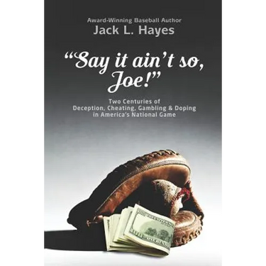 Say It Ain't So, Joe!: Two Centuries of Deception, Cheating, Gambling & Doping in America's National Game