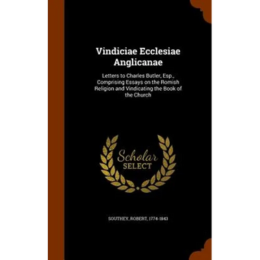 Vindiciae Ecclesiae Anglicanae: Letters to Charles Butler, Esp., Comprising Essays on the Romish Religion and Vindicating the Book of the Church