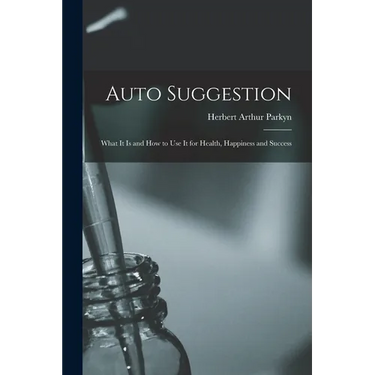 Auto Suggestion: What It Is and How to Use It for Health, Happiness and Success