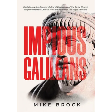 Impious Galileans: Reclaiming the Counter-Cultural Fierceness of the Early Church Why the Modern Church Must Be Hated for the Right Reasons