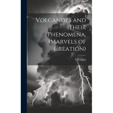 Volcanoes and Their Phenomena. (Marvels of Creation)