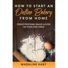 How to Start an Online Bakery from Home: Create Profitable Baked Goods on Your Own Terms
